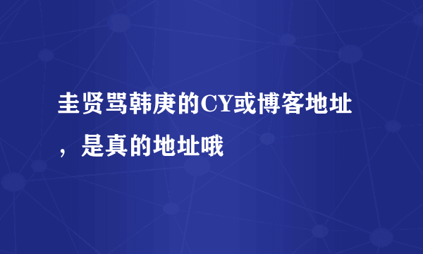 圭贤骂韩庚的CY或博客地址，是真的地址哦