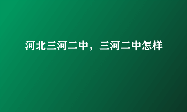 河北三河二中，三河二中怎样