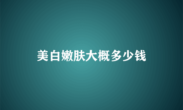 美白嫩肤大概多少钱