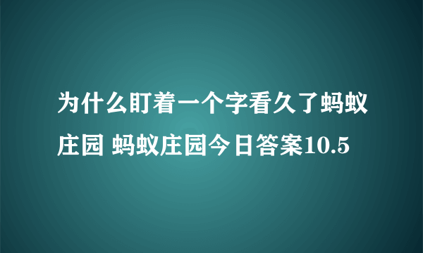 为什么盯着一个字看久了蚂蚁庄园 蚂蚁庄园今日答案10.5