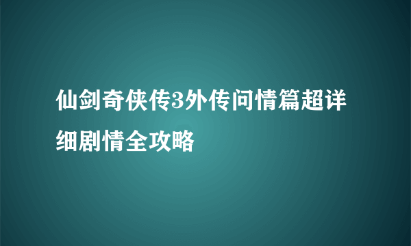 仙剑奇侠传3外传问情篇超详细剧情全攻略