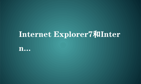 Internet Explorer7和Internet Explorer6到底有什么差别啊？请高手指教