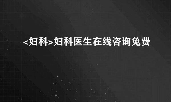 <妇科>妇科医生在线咨询免费