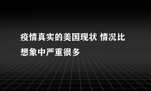 疫情真实的美国现状 情况比想象中严重很多