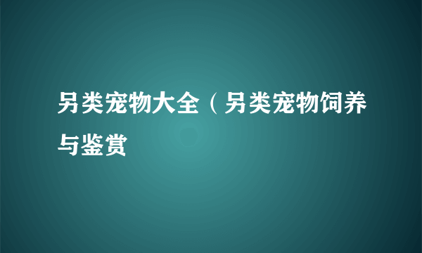 另类宠物大全（另类宠物饲养与鉴赏