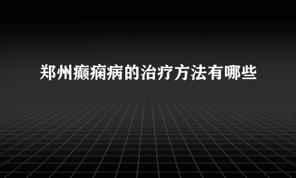 郑州癫痫病的治疗方法有哪些