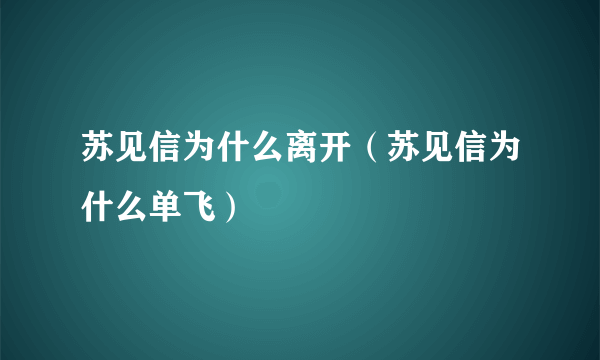 苏见信为什么离开（苏见信为什么单飞）