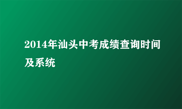 2014年汕头中考成绩查询时间及系统