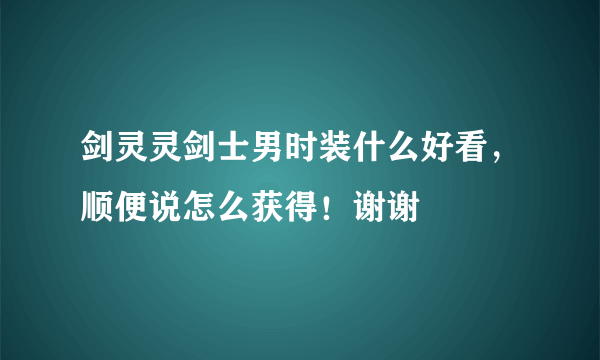 剑灵灵剑士男时装什么好看，顺便说怎么获得！谢谢