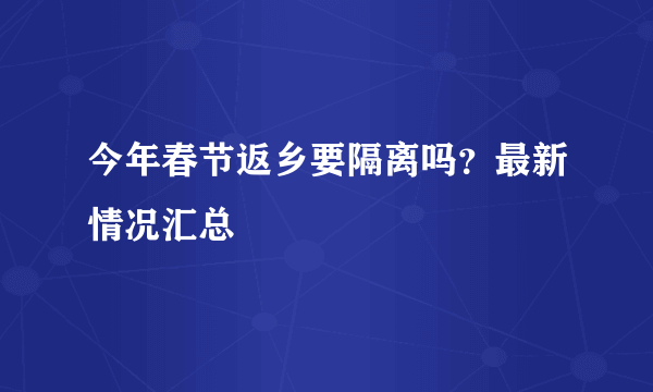 今年春节返乡要隔离吗？最新情况汇总