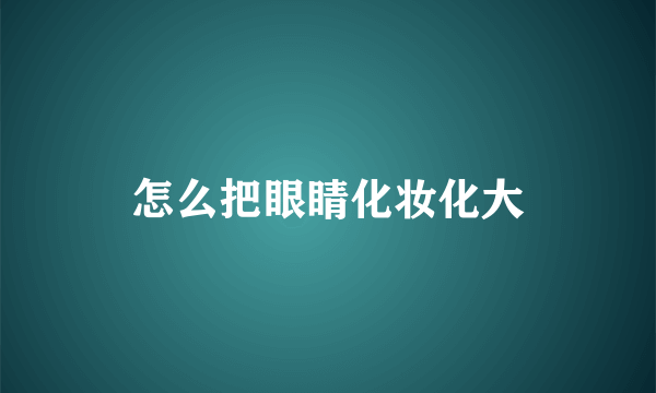 怎么把眼睛化妆化大