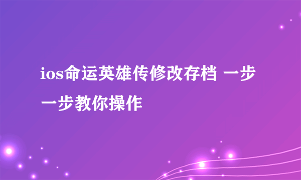 ios命运英雄传修改存档 一步一步教你操作