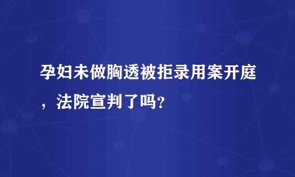 孕妇未做胸透被拒录用案开庭，法院宣判了吗？