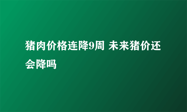 猪肉价格连降9周 未来猪价还会降吗