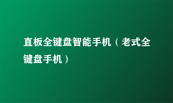 直板全键盘智能手机（老式全键盘手机）