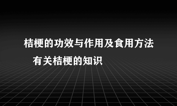 桔梗的功效与作用及食用方法   有关桔梗的知识