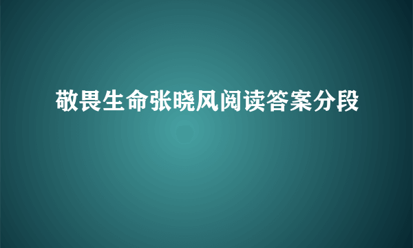 敬畏生命张晓风阅读答案分段