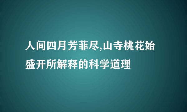 人间四月芳菲尽,山寺桃花始盛开所解释的科学道理