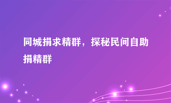 同城捐求精群，探秘民间自助捐精群