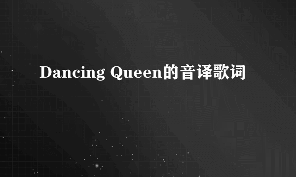 Dancing Queen的音译歌词