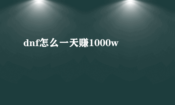 dnf怎么一天赚1000w