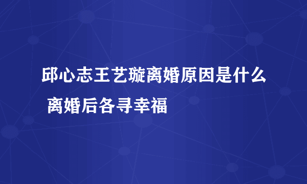 邱心志王艺璇离婚原因是什么 离婚后各寻幸福