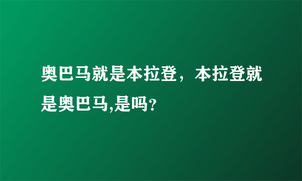 奥巴马就是本拉登，本拉登就是奥巴马,是吗？