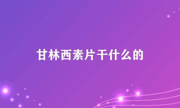 甘林西素片干什么的