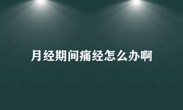 月经期间痛经怎么办啊