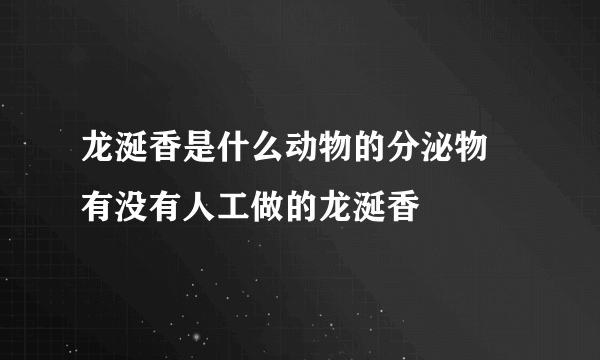 龙涎香是什么动物的分泌物 有没有人工做的龙涎香