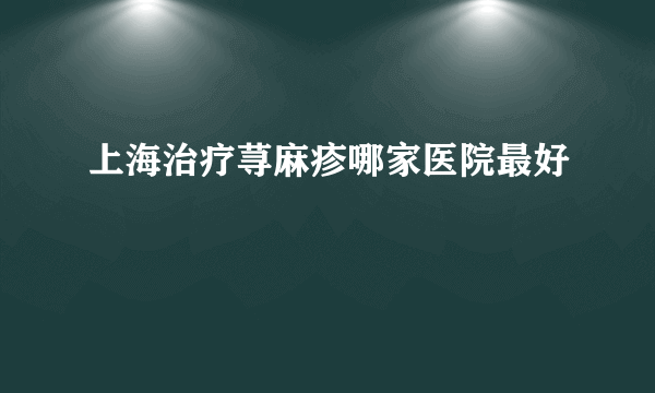 上海治疗荨麻疹哪家医院最好