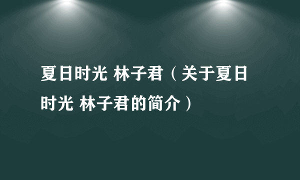 夏日时光 林子君（关于夏日时光 林子君的简介）