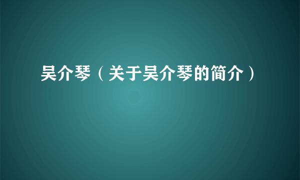 吴介琴（关于吴介琴的简介）