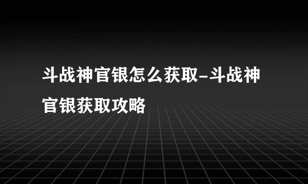 斗战神官银怎么获取-斗战神官银获取攻略