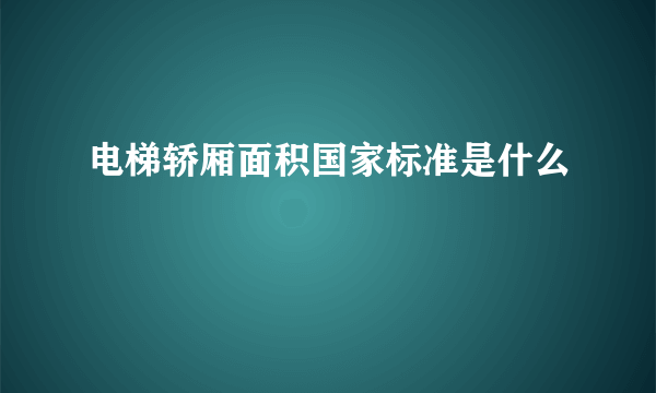 电梯轿厢面积国家标准是什么