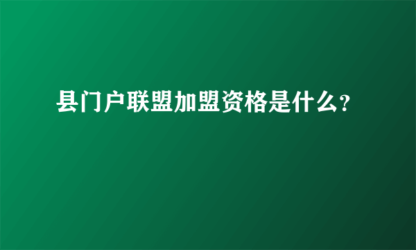 县门户联盟加盟资格是什么？