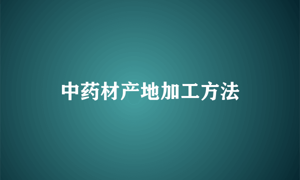 中药材产地加工方法