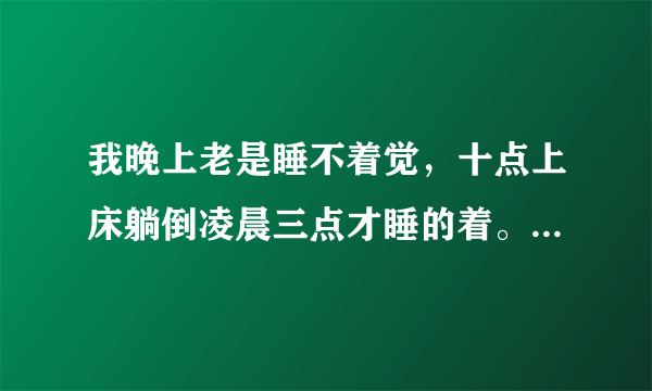 我晚上老是睡不着觉，十点上床躺倒凌晨三点才睡的着。...