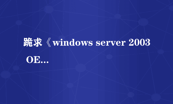 跪求《windows server 2003 OEM版》可用的序列号，或者可解决可实行的办法，坐等ING...