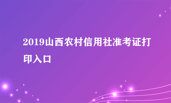 2019山西农村信用社准考证打印入口