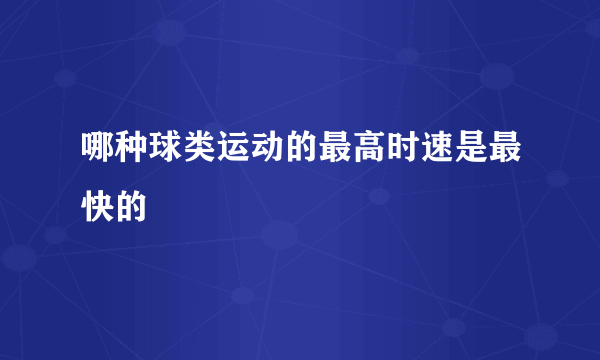 哪种球类运动的最高时速是最快的