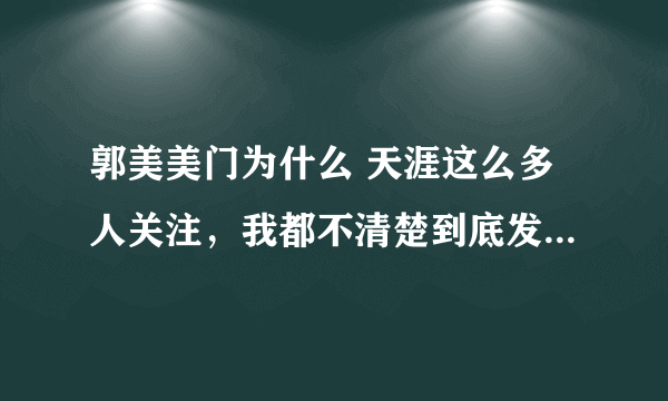 郭美美门为什么 天涯这么多人关注，我都不清楚到底发生了什么事情