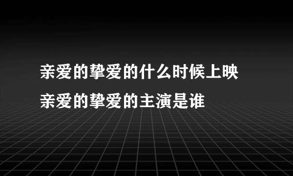 亲爱的挚爱的什么时候上映 亲爱的挚爱的主演是谁