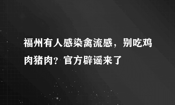 福州有人感染禽流感，别吃鸡肉猪肉？官方辟谣来了