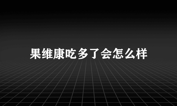 果维康吃多了会怎么样