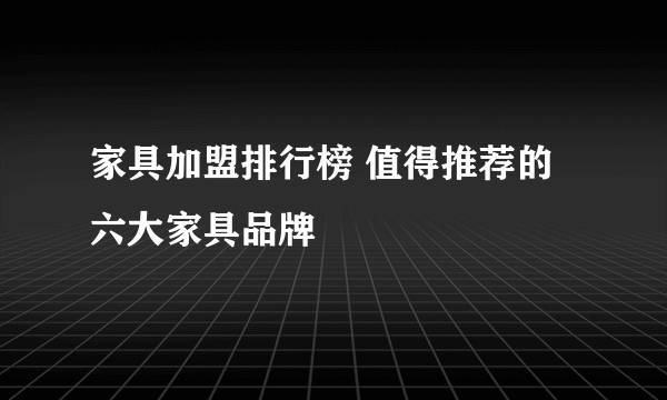 家具加盟排行榜 值得推荐的六大家具品牌