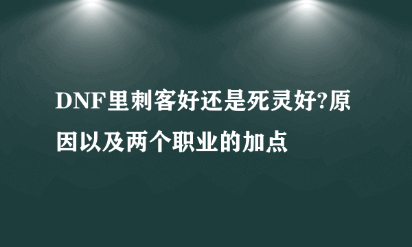 DNF里刺客好还是死灵好?原因以及两个职业的加点