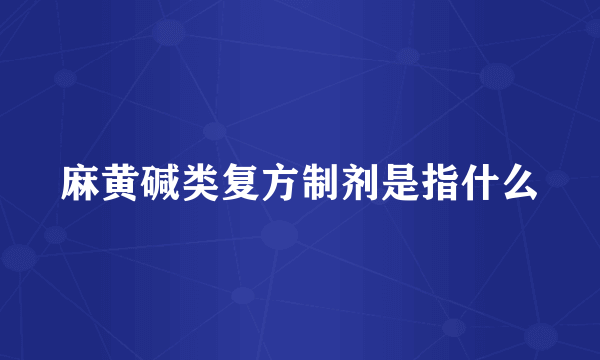 麻黄碱类复方制剂是指什么