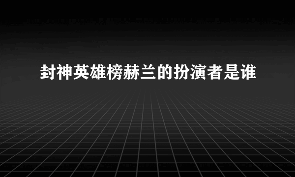 封神英雄榜赫兰的扮演者是谁