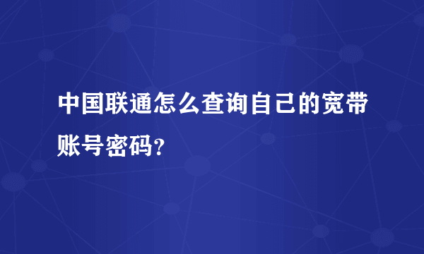 中国联通怎么查询自己的宽带账号密码？